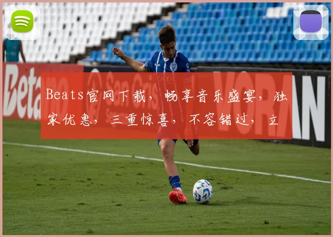 Beats官网下载，畅享音乐盛宴，独家优惠，三重惊喜，不容错过，立即体验