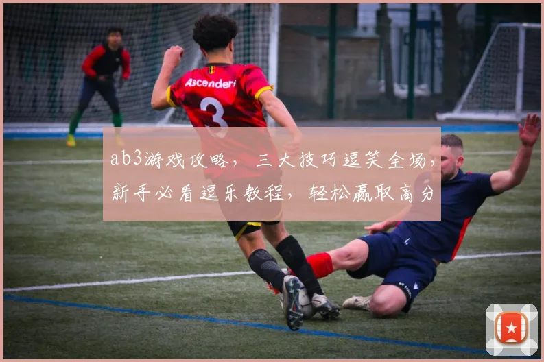 ab3游戏攻略，三大技巧逗笑全场，新手必看逗乐教程，轻松赢取高分