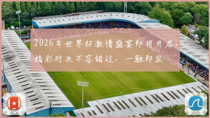 2026年世界杯激情盛宴即将开启，精彩对决不容错过，一触即发