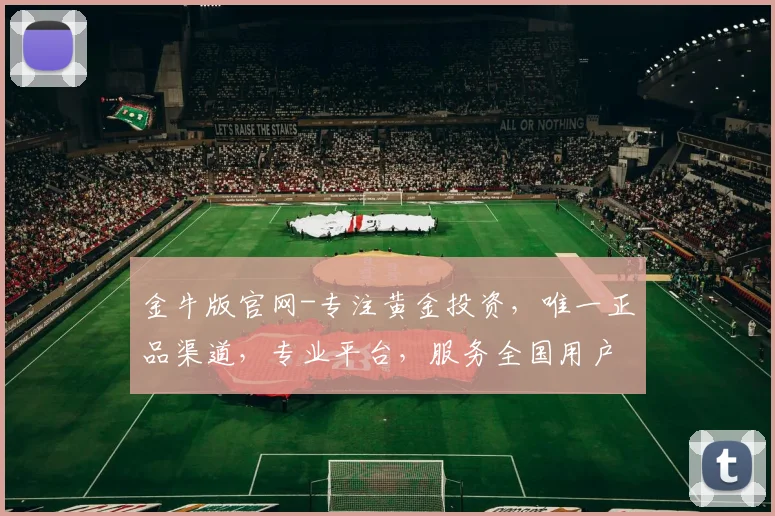 金牛版官网-专注黄金投资，唯一正品渠道，专业平台，服务全国用户，投资必选