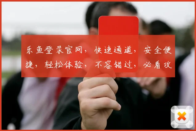 乐鱼登录官网，快速通道，安全便捷，轻松体验，不容错过，必看攻略