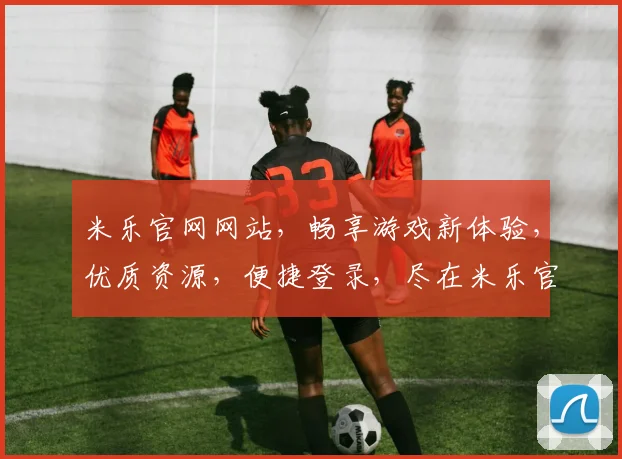米乐官网网站，畅享游戏新体验，优质资源，便捷登录，尽在米乐官网，快来看看吧