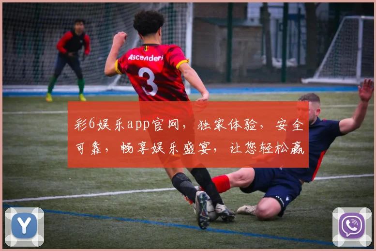 彩6娱乐app官网，独家体验，安全可靠，畅享娱乐盛宴，让您轻松赢取大奖