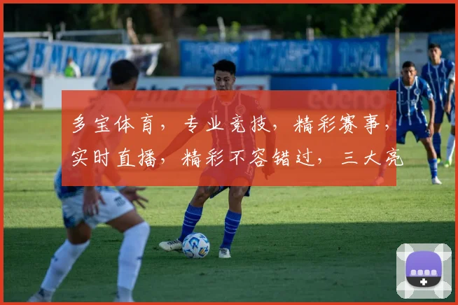 多宝体育，专业竞技，精彩赛事，实时直播，精彩不容错过，三大亮点，等你来发现